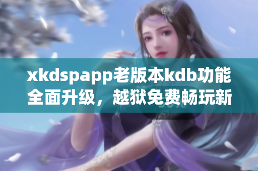 xkdspapp老版本kdb功能全面升级，越狱免费畅玩新版