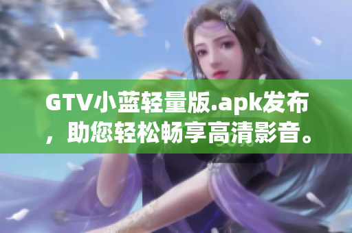 GTV小蓝轻量版.apk发布，助您轻松畅享高清影音。