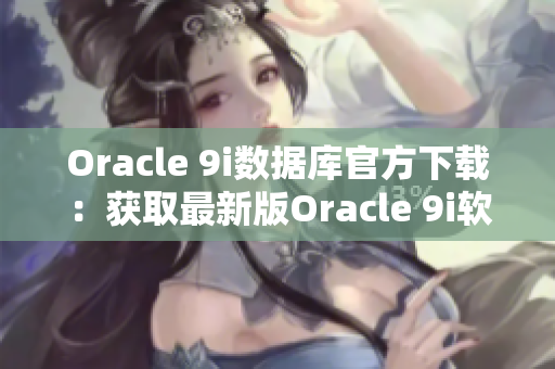 Oracle 9i数据库官方下载：获取最新版Oracle 9i软件的指南