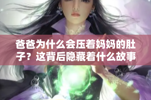 爸爸为什么会压着妈妈的肚子？这背后隐藏着什么故事？