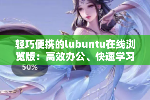 轻巧便携的lubuntu在线浏览版：高效办公、快速学习、轻松娱乐