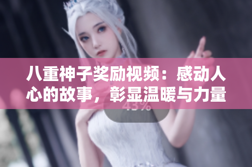 八重神子奖励视频：感动人心的故事，彰显温暖与力量