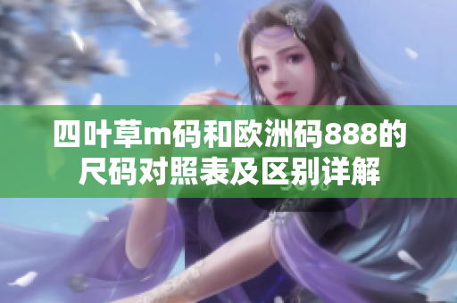 四叶草m码和欧洲码888的尺码对照表及区别详解