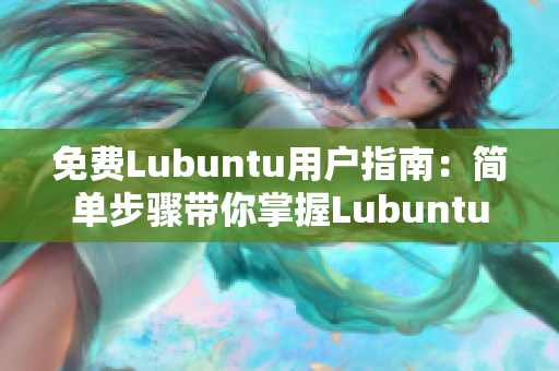 免费Lubuntu用户指南：简单步骤带你掌握Lubuntu操作技巧