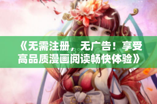 《无需注册，无广告！享受高品质漫画阅读畅快体验》