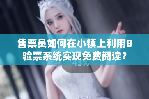 售票员如何在小镇上利用B验票系统实现免费阅读？