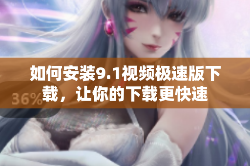 如何安装9.1视频极速版下载，让你的下载更快速