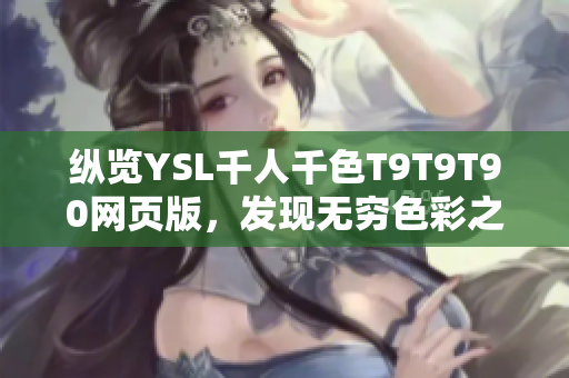 纵览YSL千人千色T9T9T90网页版，发现无穷色彩之美