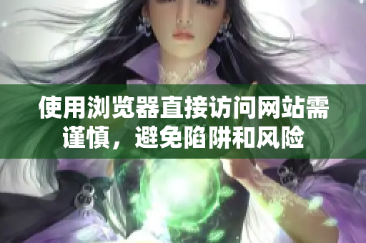 使用浏览器直接访问网站需谨慎，避免陷阱和风险