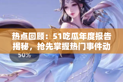 热点回顾：51吃瓜年度报告揭秘，抢先掌握热门事件动态
