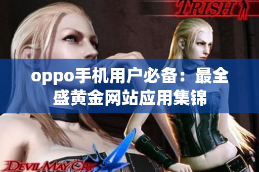 oppo手机用户必备：最全盛黄金网站应用集锦