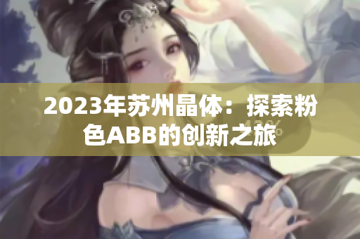 2023年苏州晶体：探索粉色ABB的创新之旅