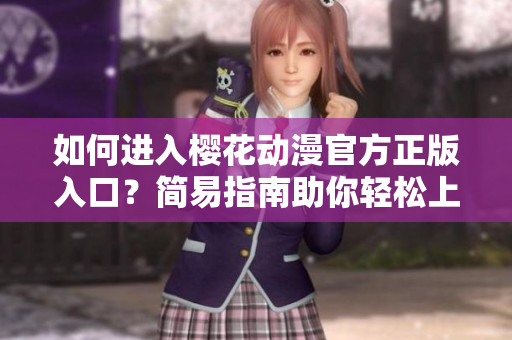 如何进入樱花动漫官方正版入口？简易指南助你轻松上手