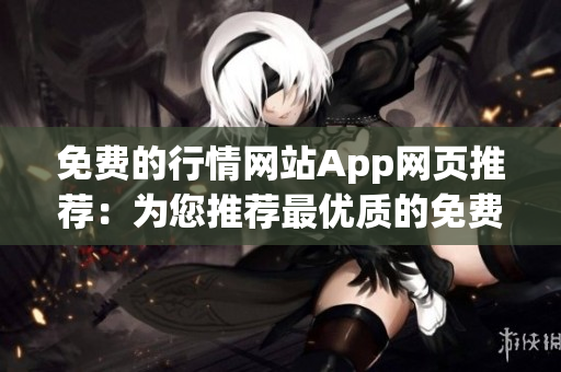 免费的行情网站App网页推荐：为您推荐最优质的免费行情数据平台