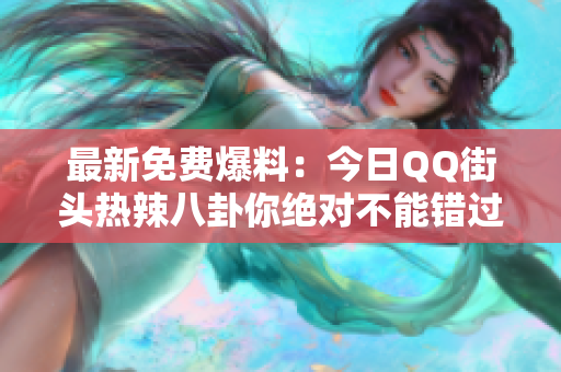 最新免费爆料：今日QQ街头热辣八卦你绝对不能错过
