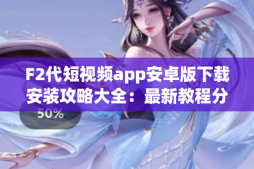 F2代短视频app安卓版下载安装攻略大全：最新教程分享