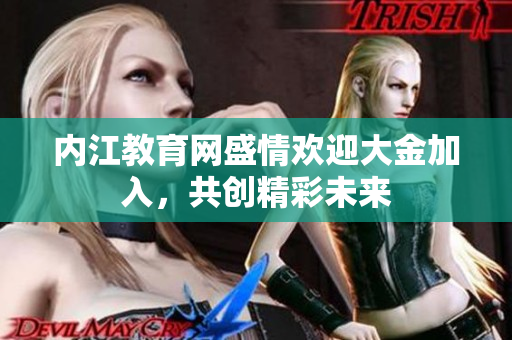内江教育网盛情欢迎大金加入，共创精彩未来