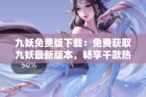 九妖免费版下载：免费获取九妖最新版本，畅享千款热门应用资源