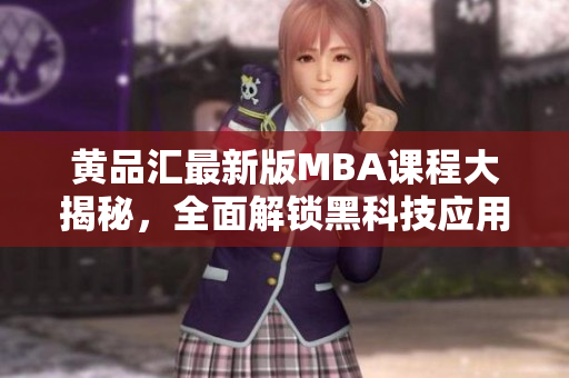 黄品汇最新版MBA课程大揭秘，全面解锁黑科技应用