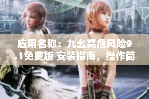 应用名称：九幺高危风险9.1免费版 安装指南，操作简便、免费下载。