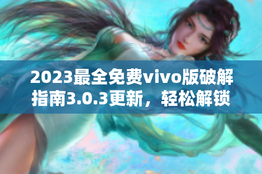 2023最全免费vivo版破解指南3.0.3更新，轻松解锁最新功能