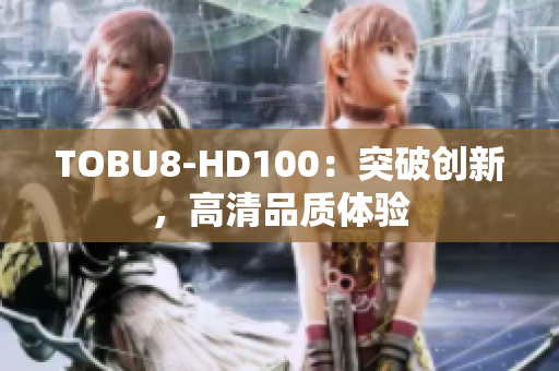 TOBU8-HD100：突破创新，高清品质体验