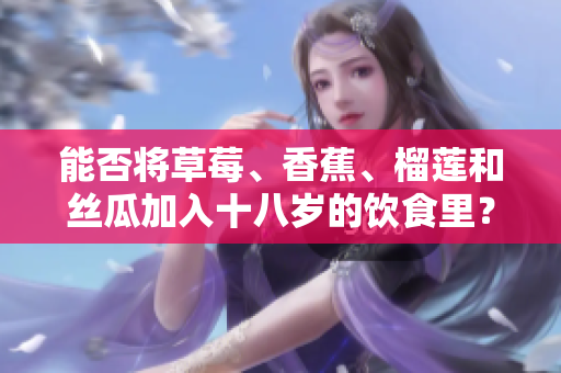 能否将草莓、香蕉、榴莲和丝瓜加入十八岁的饮食里？