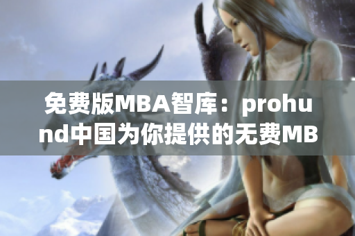 免费版MBA智库：prohund中国为你提供的无费MBA智库资源
