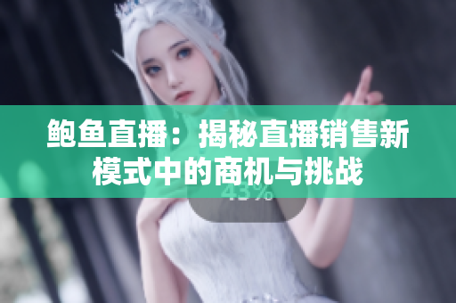 鲍鱼直播：揭秘直播销售新模式中的商机与挑战