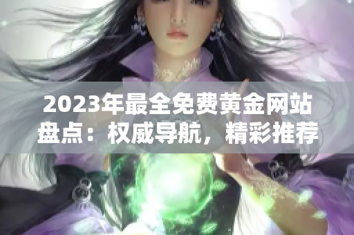2023年最全免费黄金网站盘点：权威导航，精彩推荐，实用指南！