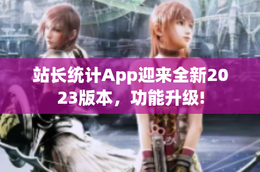 站长统计App迎来全新2023版本，功能升级!