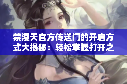 禁漫天官方传送门的开启方式大揭秘：轻松掌握打开之门的秘诀