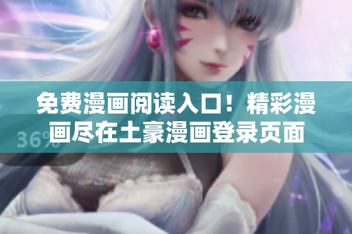 免费漫画阅读入口！精彩漫画尽在土豪漫画登录页面