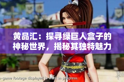 黄品汇：探寻绿巨人盒子的神秘世界，揭秘其独特魅力