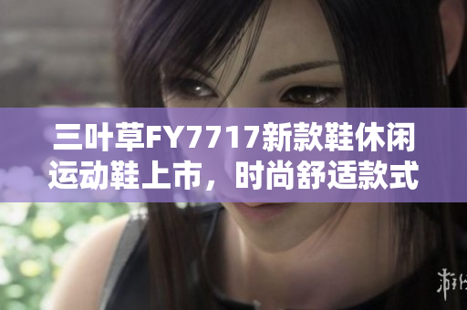 三叶草FY7717新款鞋休闲运动鞋上市，时尚舒适款式引领潮流