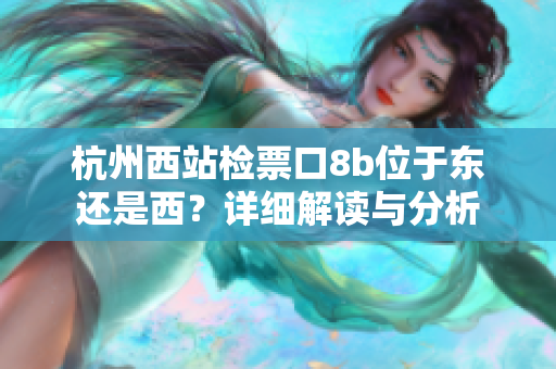 杭州西站检票口8b位于东还是西？详细解读与分析