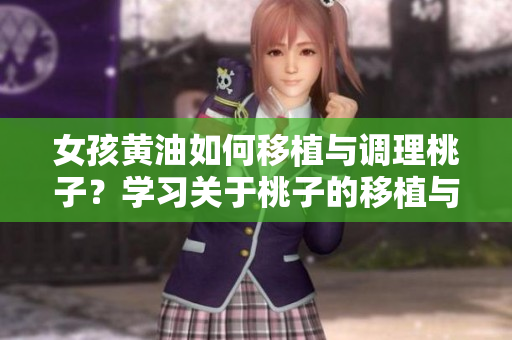 女孩黄油如何移植与调理桃子？学习关于桃子的移植与调养！