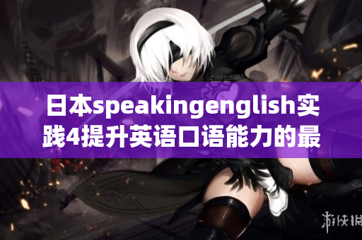 日本speakingenglish实践4提升英语口语能力的最佳方法