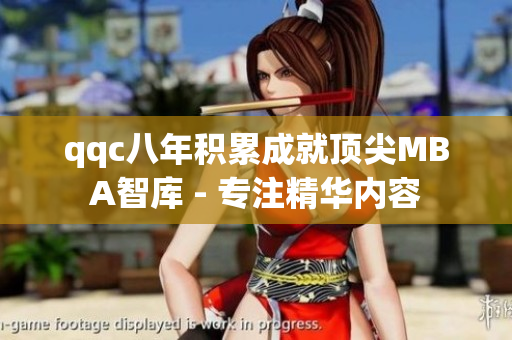 qqc八年积累成就顶尖MBA智库 - 专注精华内容