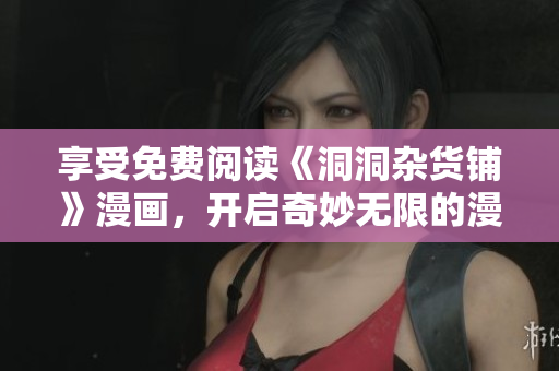 享受免费阅读《洞洞杂货铺》漫画，开启奇妙无限的漫画世界