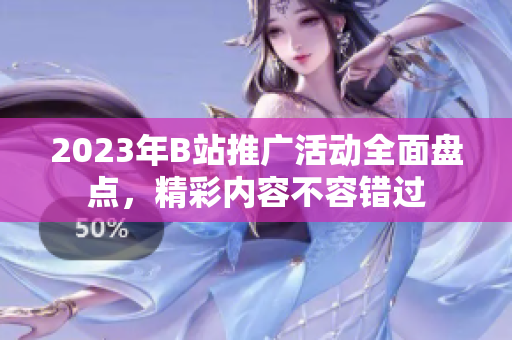 2023年B站推广活动全面盘点，精彩内容不容错过