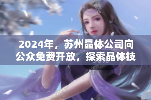 2024年，苏州晶体公司向公众免费开放，探索晶体技术新趋势