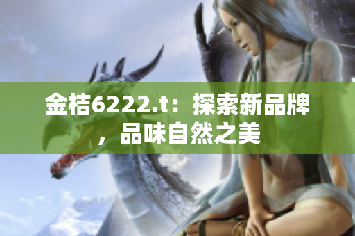 金桔6222.t：探索新品牌，品味自然之美