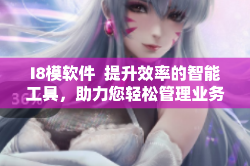 I8模软件  提升效率的智能工具，助力您轻松管理业务