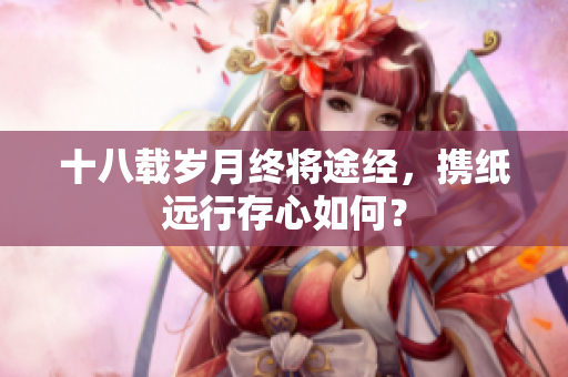 十八载岁月终将途经，携纸远行存心如何？