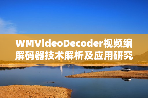 WMVideoDecoder视频编解码器技术解析及应用研究