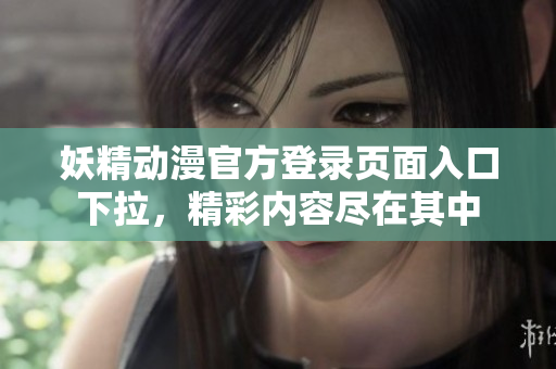 妖精动漫官方登录页面入口下拉，精彩内容尽在其中