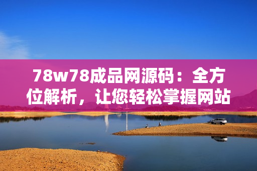 78w78成品网源码：全方位解析，让您轻松掌握网站开发技巧