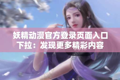 妖精动漫官方登录页面入口下拉：发现更多精彩内容