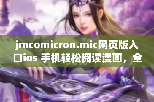 jmcomicron.mic网页版入口ios 手机轻松阅读漫画，全新体验不容错过